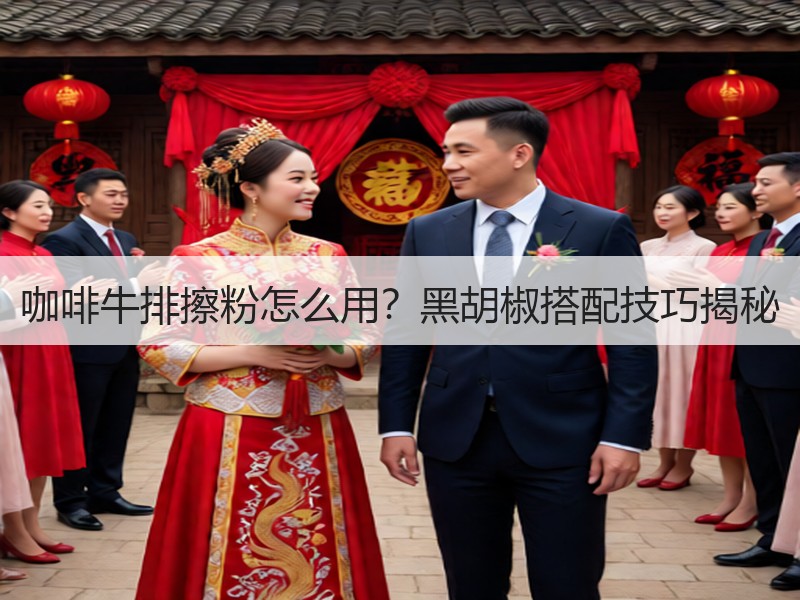 咖啡牛排擦粉怎么用？黑胡椒搭配技巧揭秘