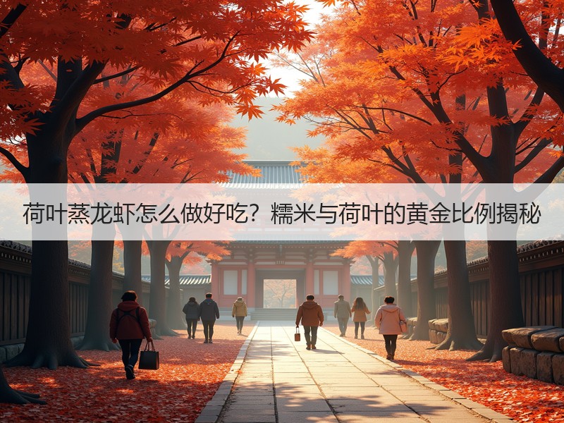 荷叶蒸龙虾怎么做好吃？糯米与荷叶的黄金比例揭秘