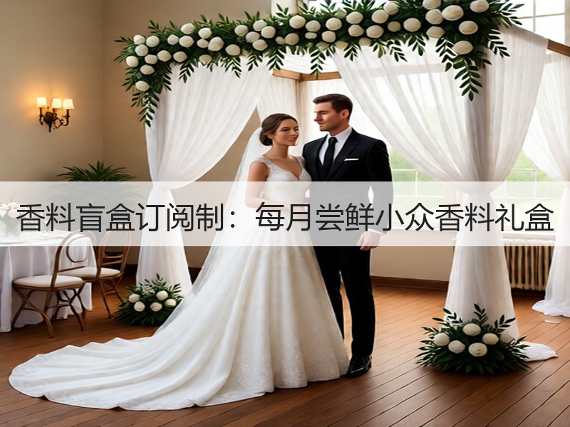 香料盲盒订阅制：每月尝鲜小众香料礼盒