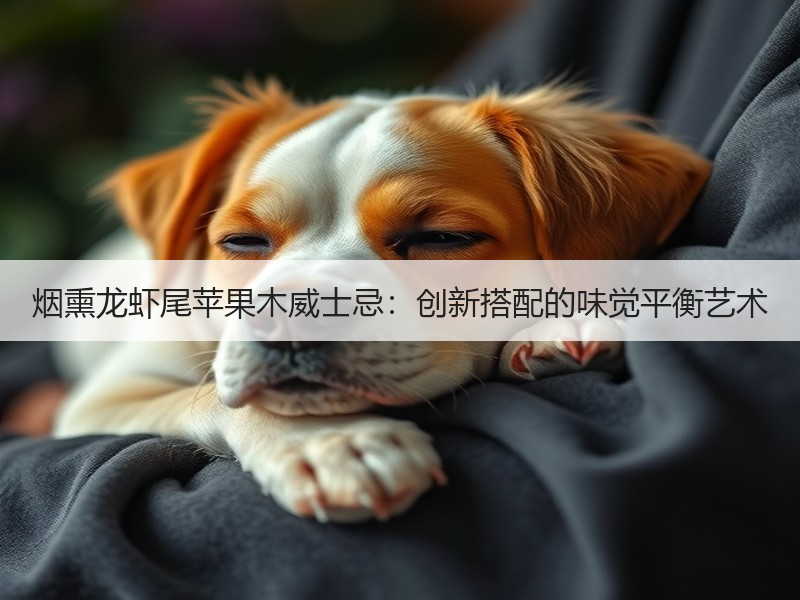 烟熏龙虾尾苹果木威士忌：创新搭配的味觉平衡艺术