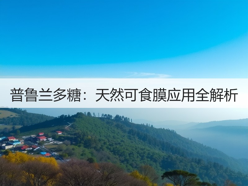 普鲁兰多糖：天然可食膜应用全解析