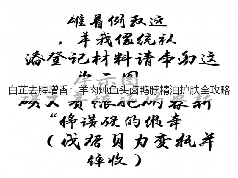白芷去腥增香：羊肉炖鱼头卤鸭脖精油护肤全攻略