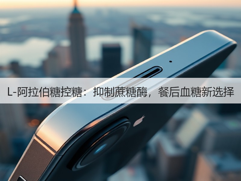 L-阿拉伯糖控糖：抑制蔗糖酶，餐后血糖新选择