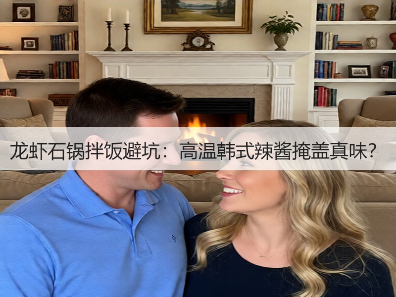 龙虾石锅拌饭避坑：高温韩式辣酱掩盖真味？