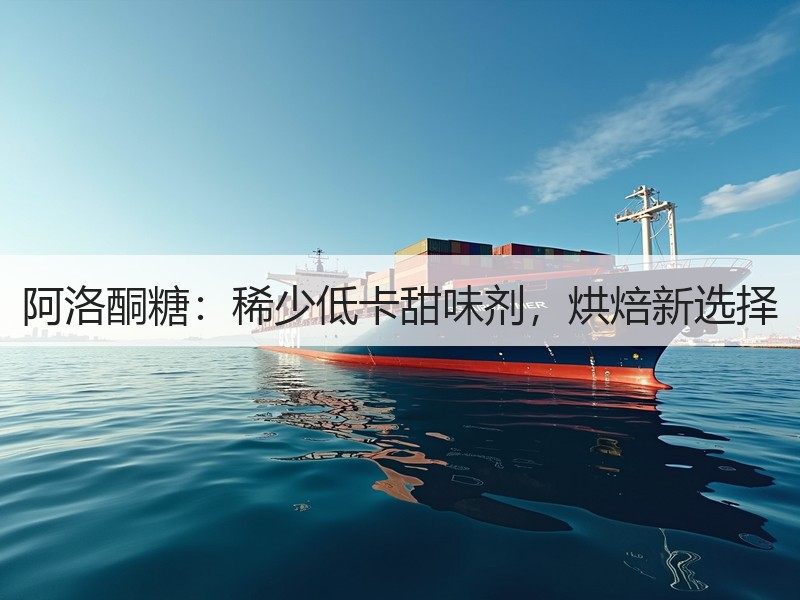 阿洛酮糖：稀少低卡甜味剂，烘焙新选择
