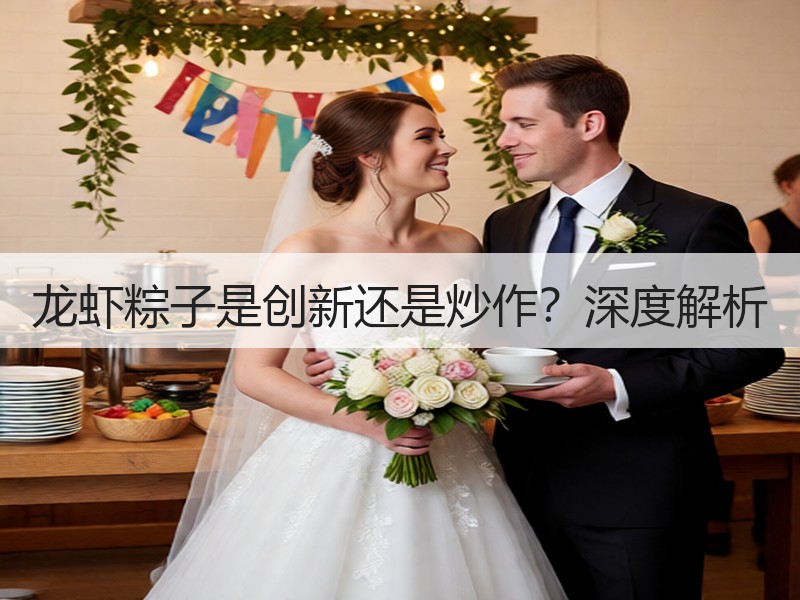 龙虾粽子是创新还是炒作？深度解析